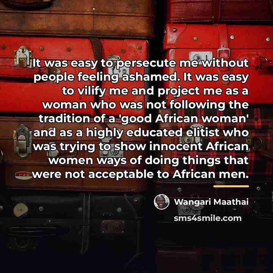“It was easy to persecute me without people feeling ashamed.…” quote by Wangari Maathai