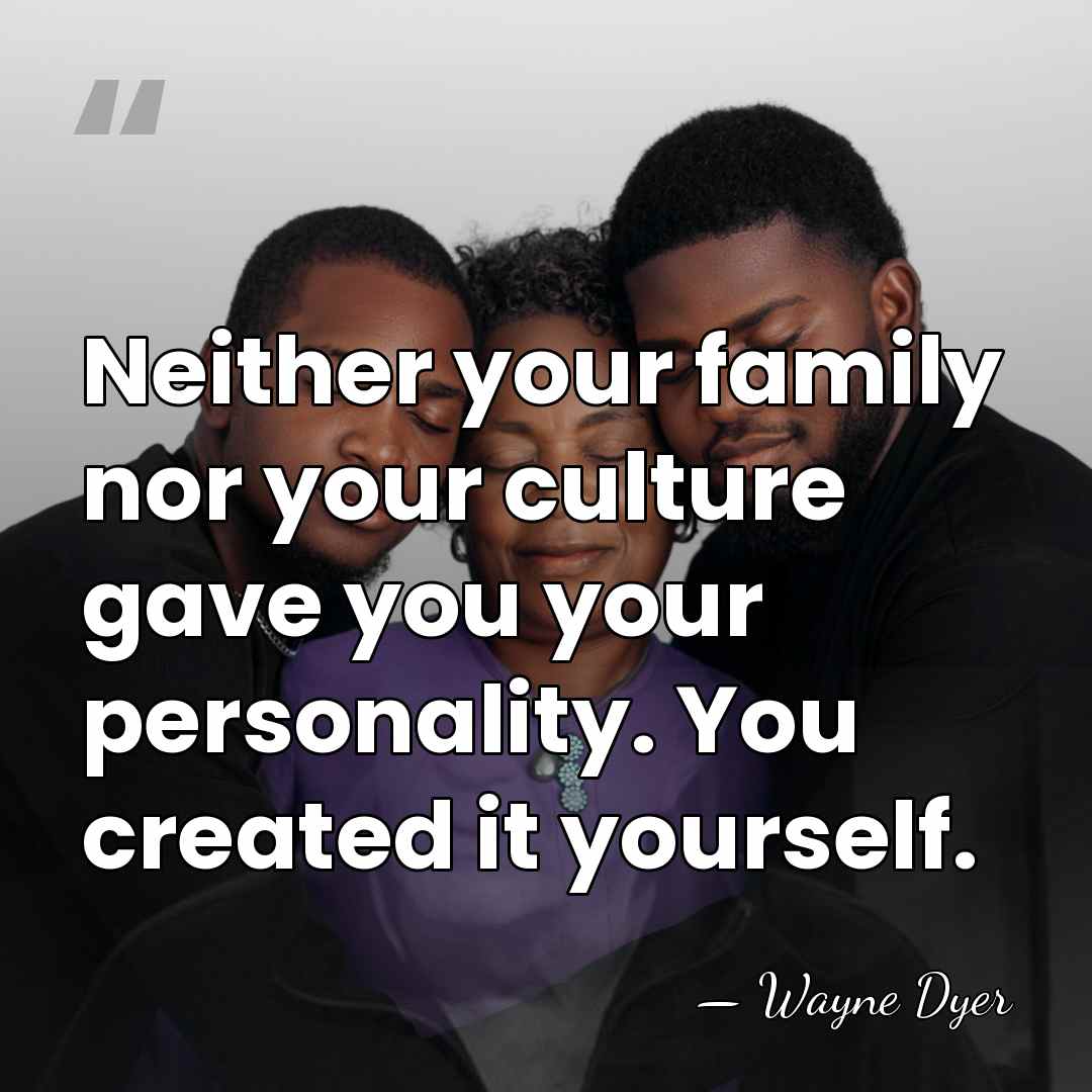 Neither your family nor your culture gave you your personality. You created&hellip; - Wayne Dyer