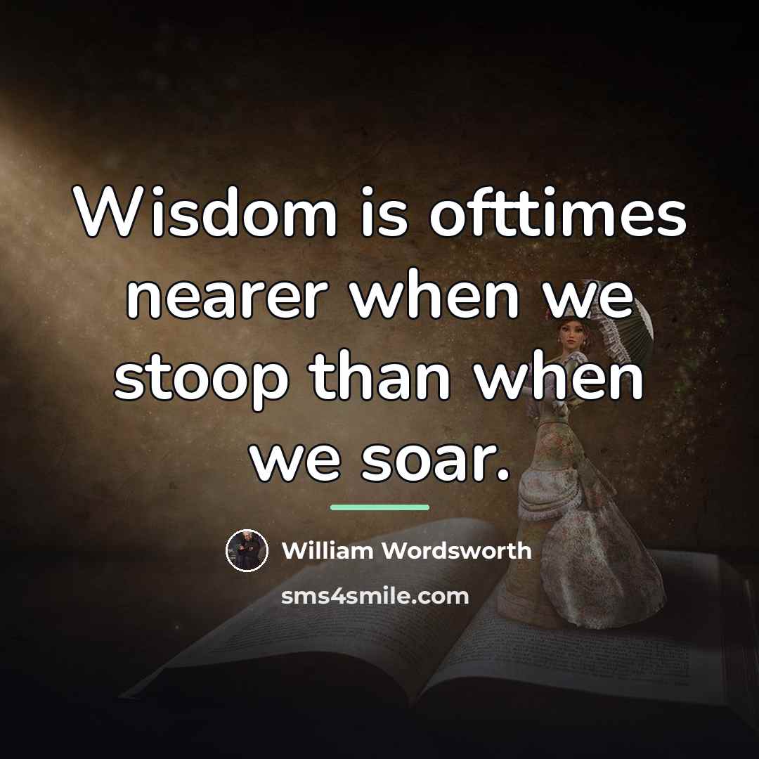 “Wisdom is ofttimes nearer when we stoop than when we…” quote by William Wordsworth