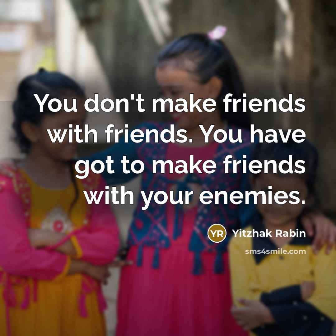 “You don't make friends with friends. You have got to…” quote by Yitzhak Rabin