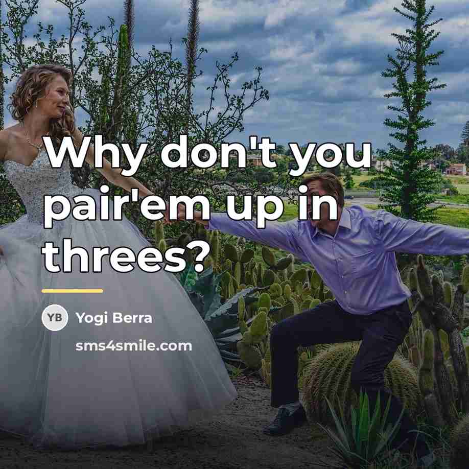“Why don't you pair'em up in threes?…” quote by Yogi Berra