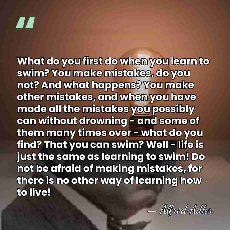 What do you first do when you learn to swim? You make&hellip; - Alfred Adler