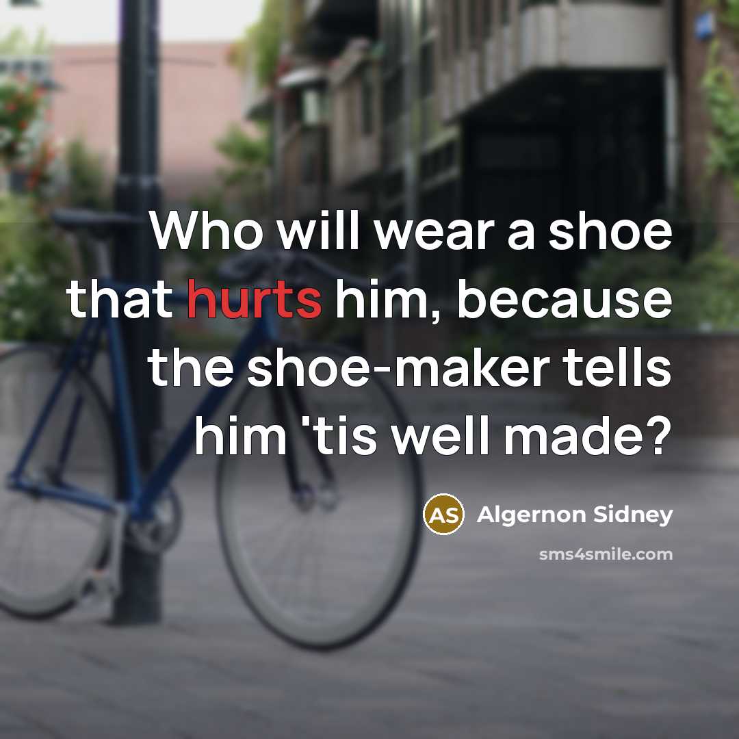 “Who will wear a shoe that hurts him, because the shoe-maker tells him 'tis well made?” quote by Algernon Sidney