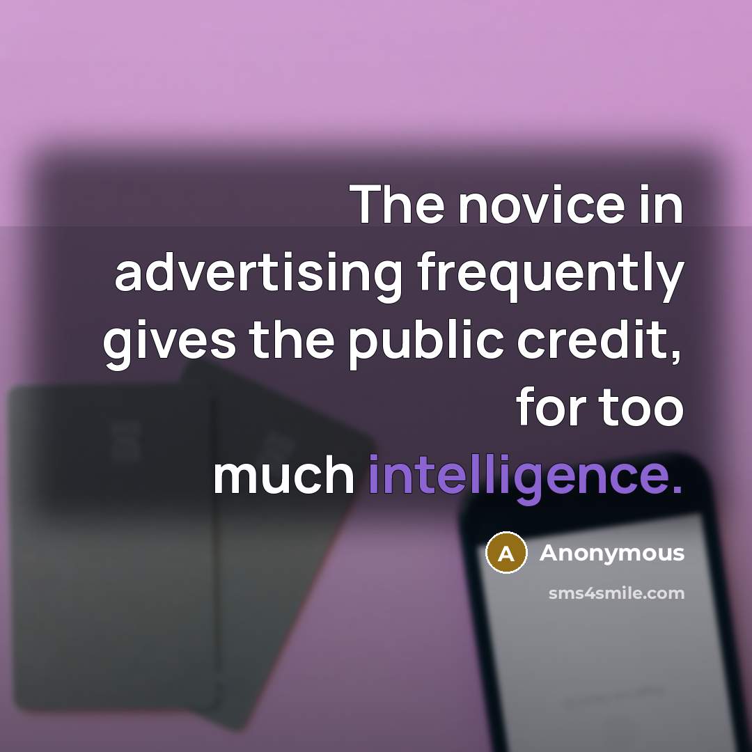 “The novice in advertising frequently gives the public credit, for too much intelligence.” quote by Anonymous