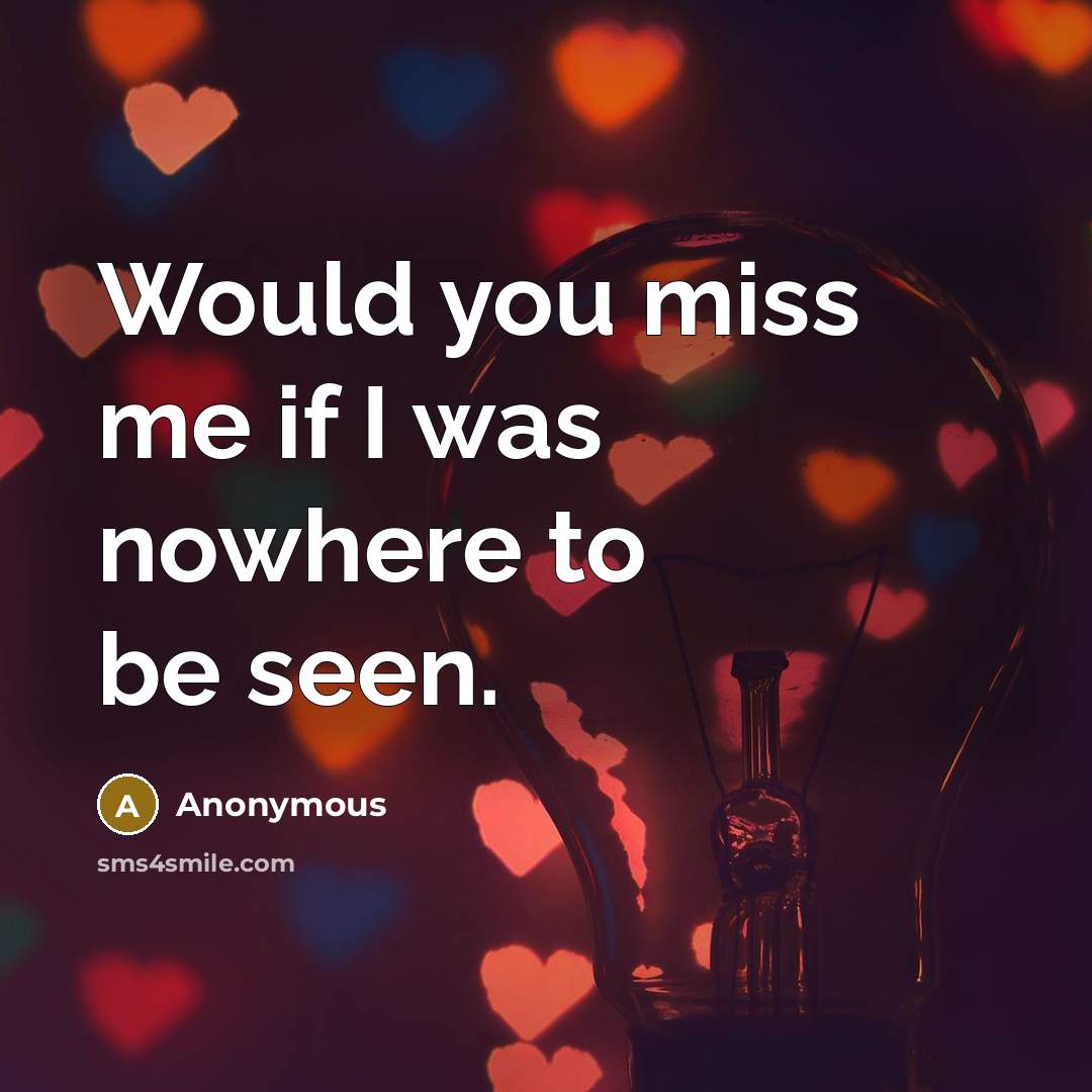 “Would you miss me if I was nowhere to be…” quote by Anonymous