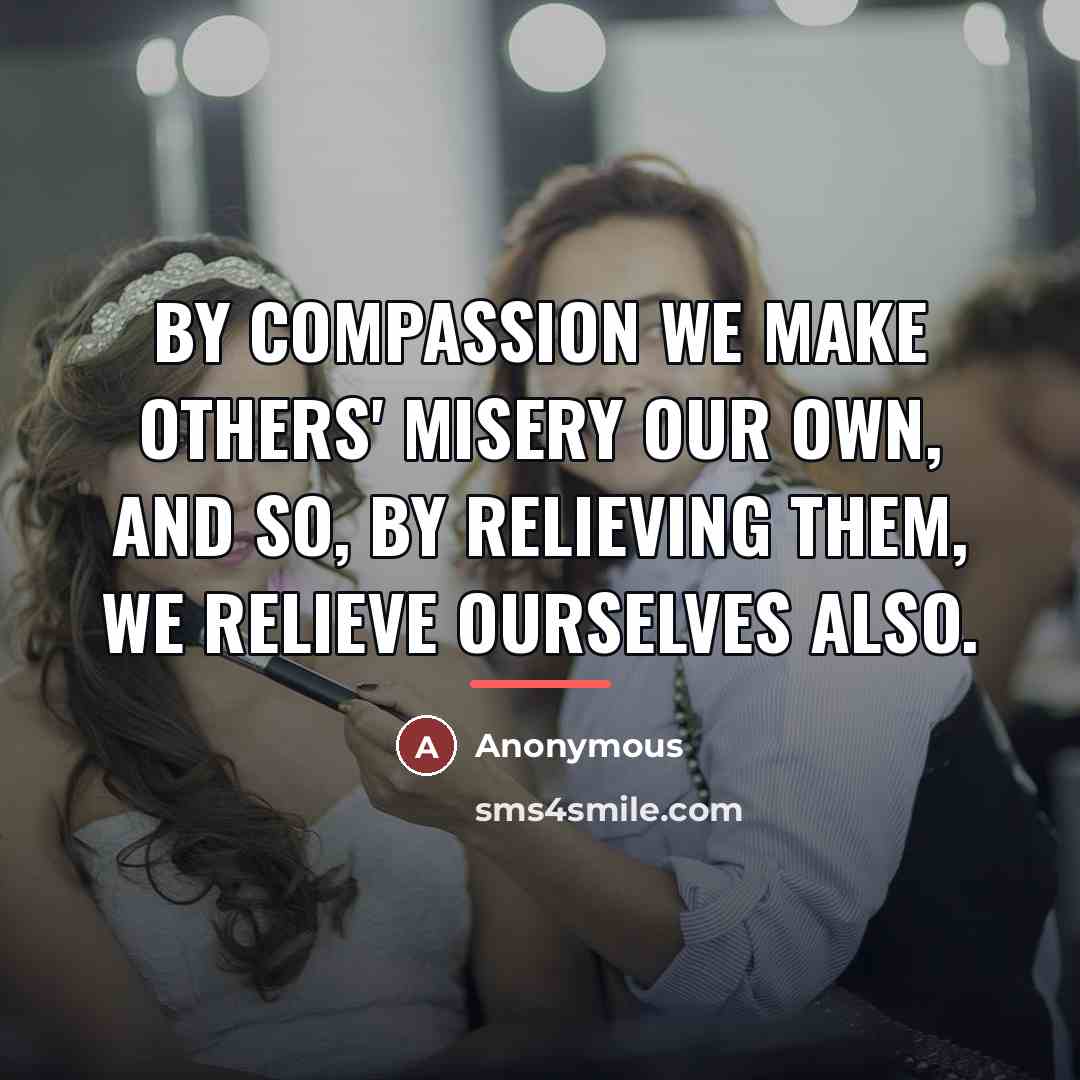 “By compassion we make others' misery our own, and so,…” quote by Anonymous