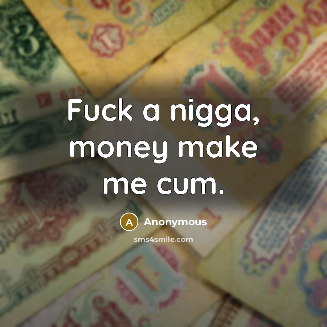 “Fuck a nigga, money make me cum.…” quote by Anonymous