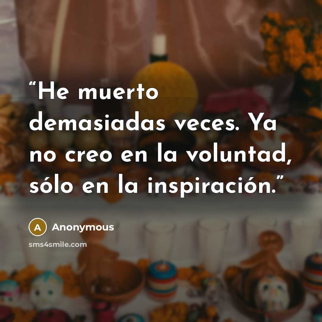 “He muerto demasiadas veces. Ya no creo en la voluntad, sólo en la inspiración.” quote by Anonymous