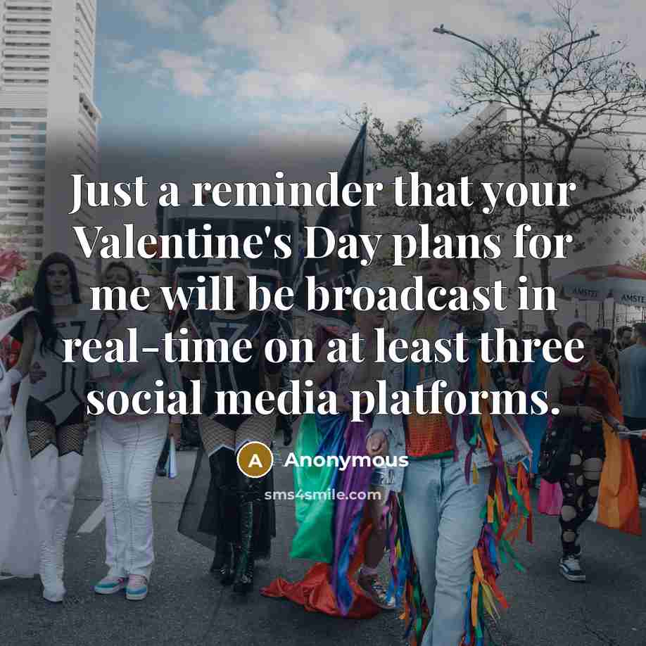 “Just a reminder that your Valentine's Day plans for me will be broadcast in real-time on at least three social media platforms.” quote by Anonymous