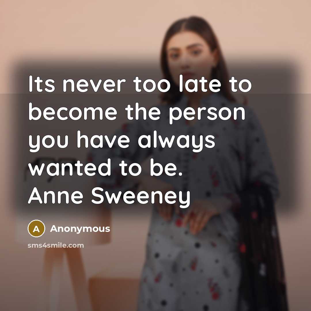 “Its never too late to become the person you have always wanted to be. Anne Sweeney” quote by Anonymous