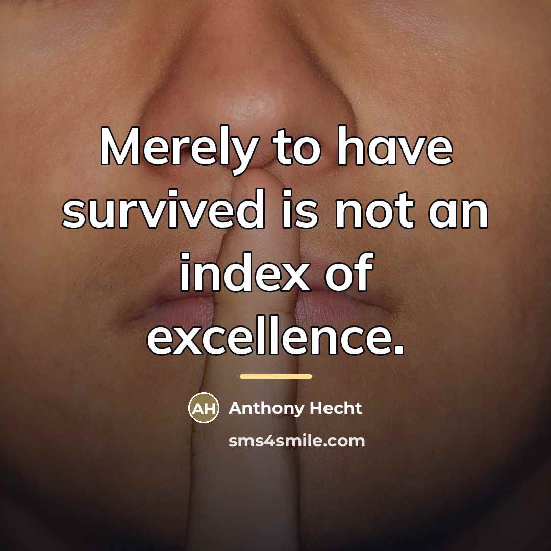 “Merely to have survived is not an index of excellence.…” quote by Anthony Hecht