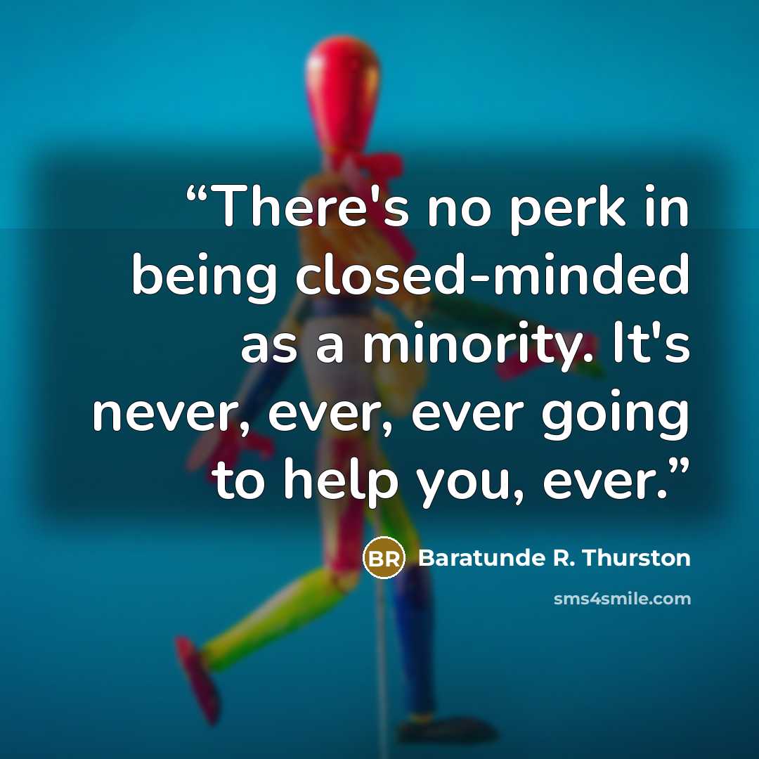 “There's no perk in being closed-minded as a minority. It's never, ever, ever going to help you, ever.” quote by Baratunde R. Thurston
