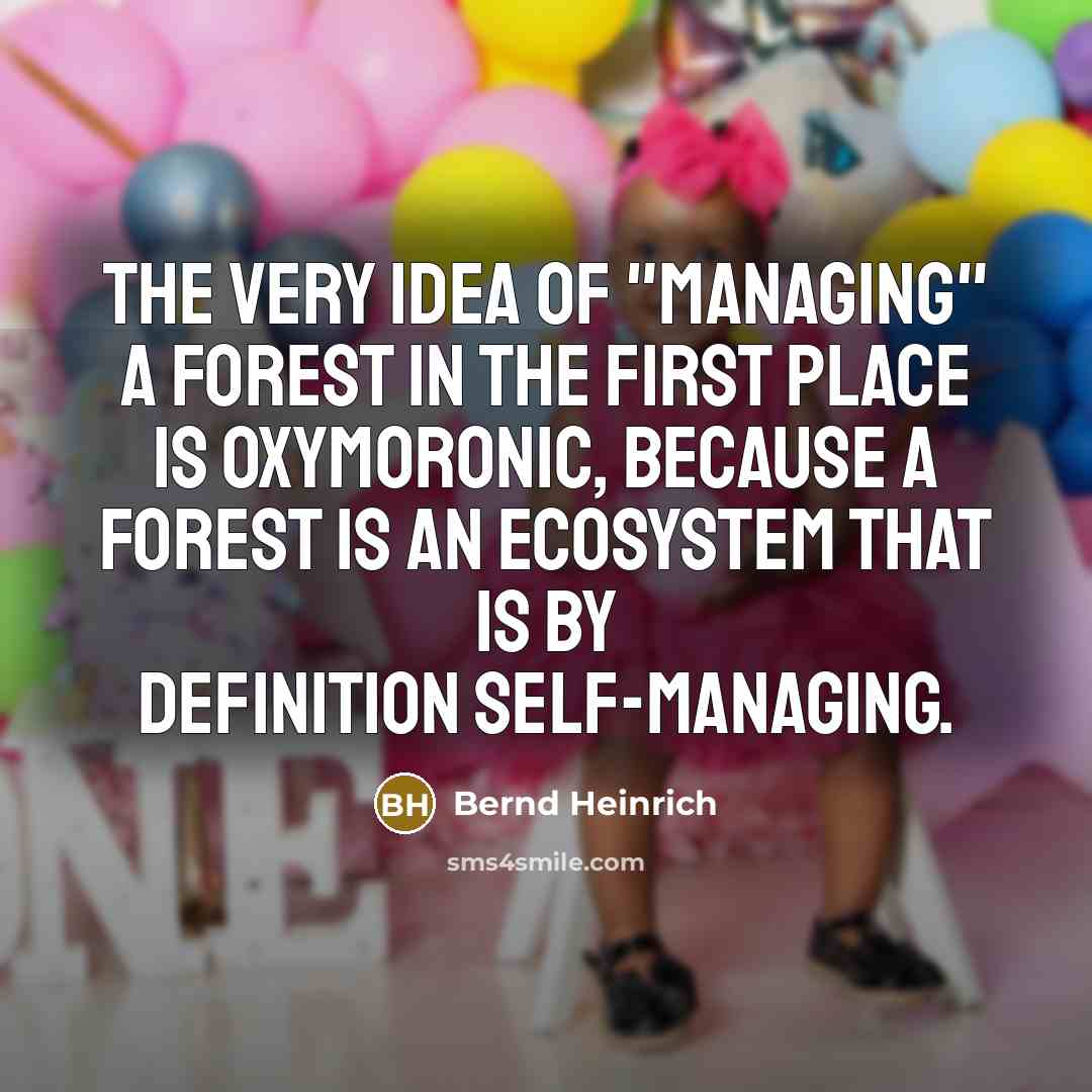 “The very idea of "managing" a forest in the first…” quote by Bernd Heinrich