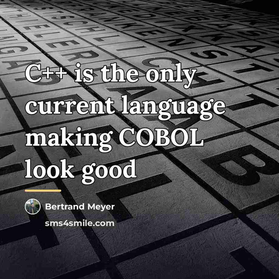 “C++ is the only current language making COBOL look good…” quote by Bertrand Meyer
