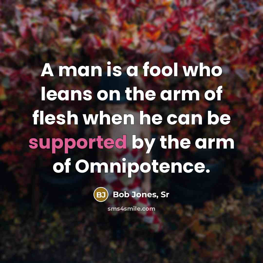“A man is a fool who leans on the arm…” quote by Bob Jones, Sr
