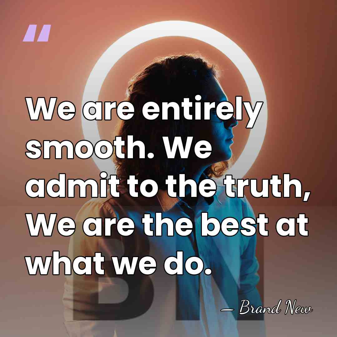 We are entirely smooth. We admit to the truth, We are the&hellip; - Brand New