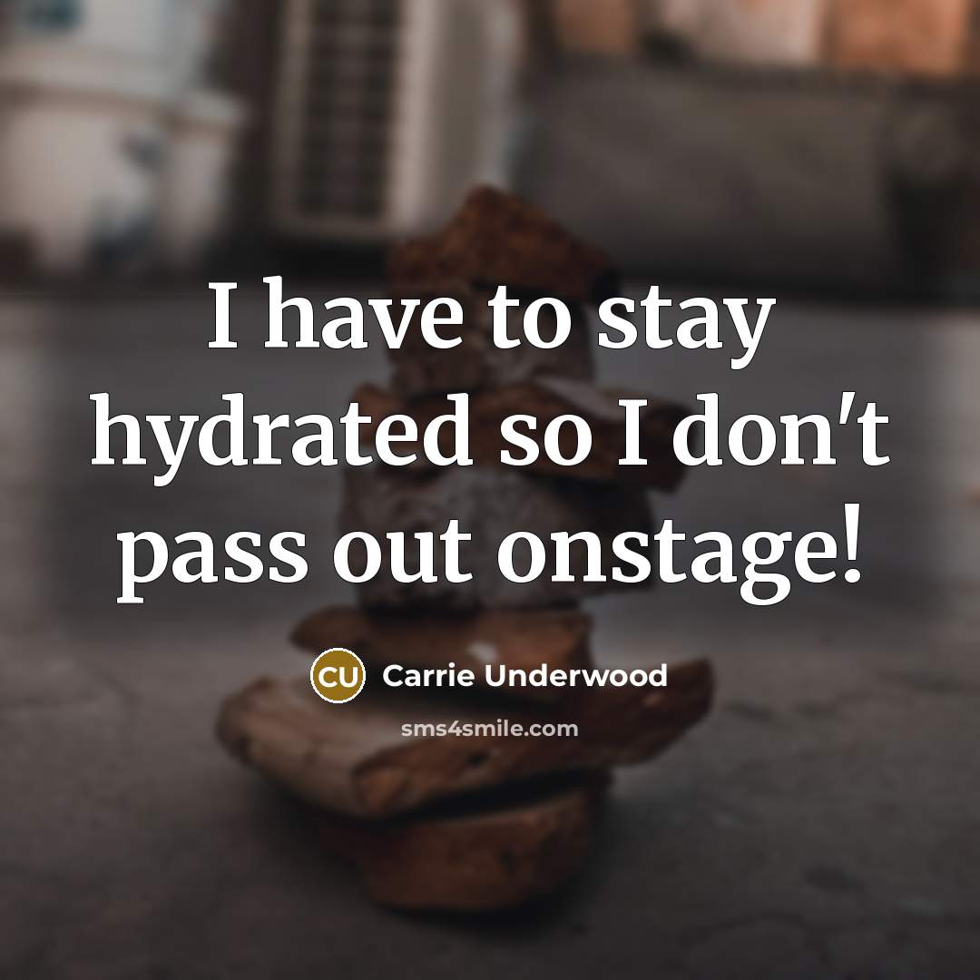 “I have to stay hydrated so I don't pass out…” quote by Carrie Underwood