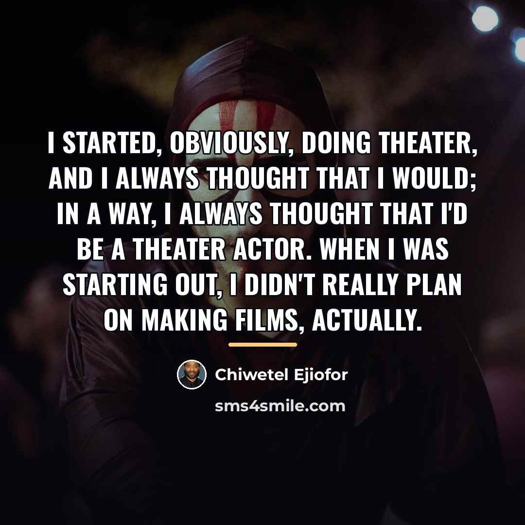 “I started, obviously, doing theater, and I always thought that…” quote by Chiwetel Ejiofor