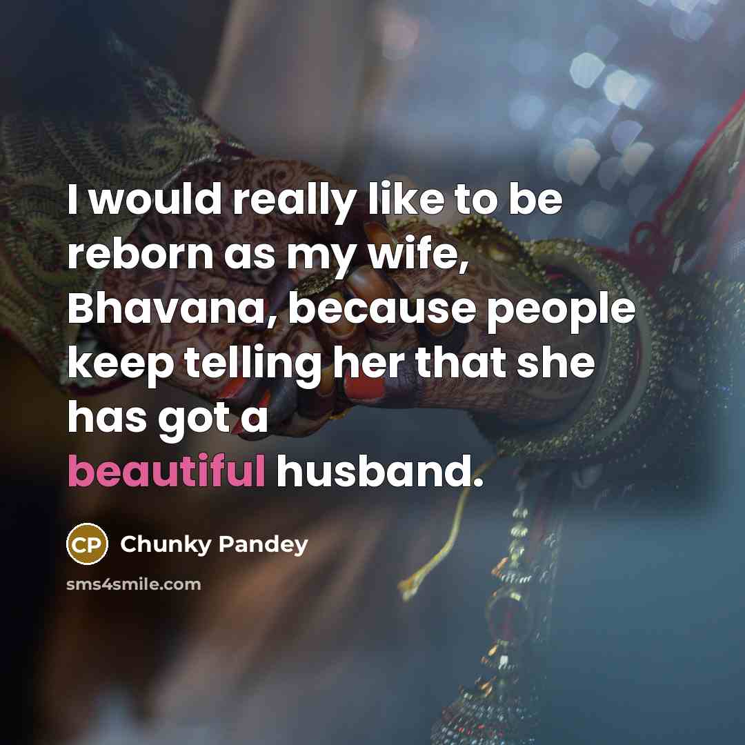 “I would really like to be reborn as my wife,…” quote by Chunky Pandey