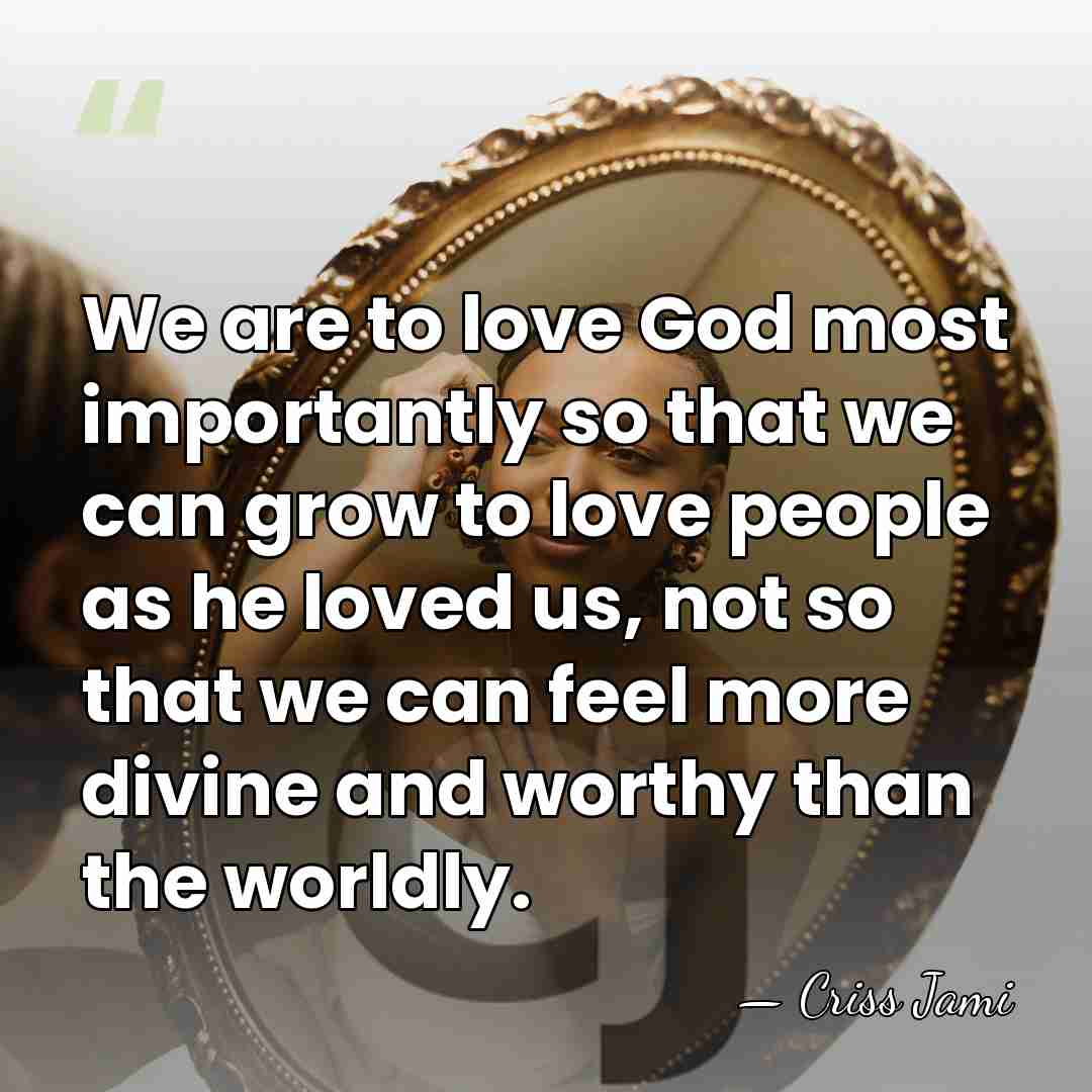 We are to love God most importantly so that we can grow&hellip; - Criss Jami