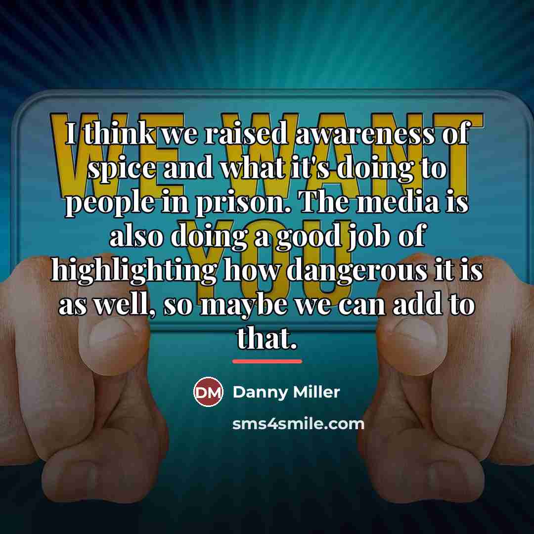 “I think we raised awareness of spice and what it's…” quote by Danny Miller