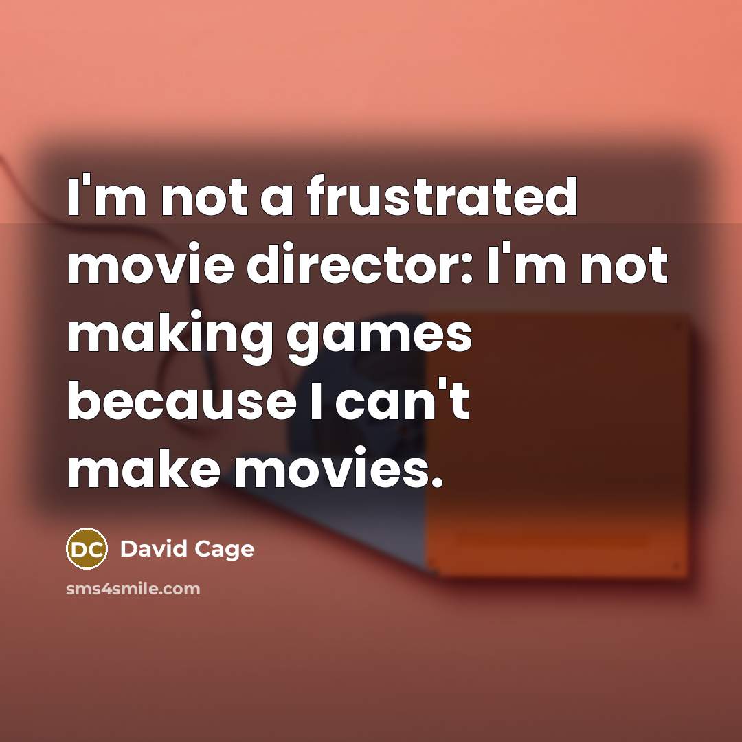 “I'm not a frustrated movie director: I'm not making games…” quote by David Cage