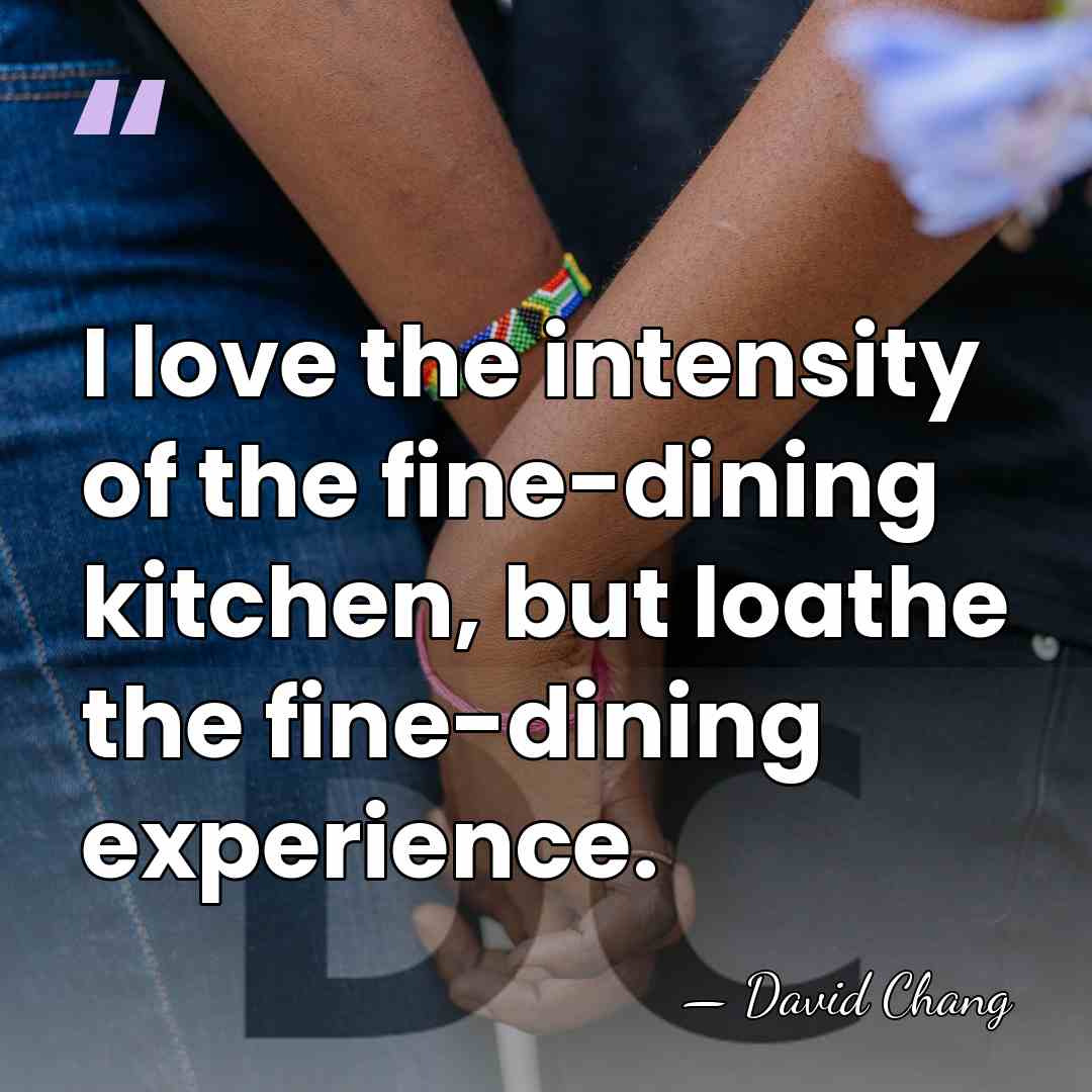 I love the intensity of the fine-dining kitchen, but loathe the fine-dining&hellip; - David Chang