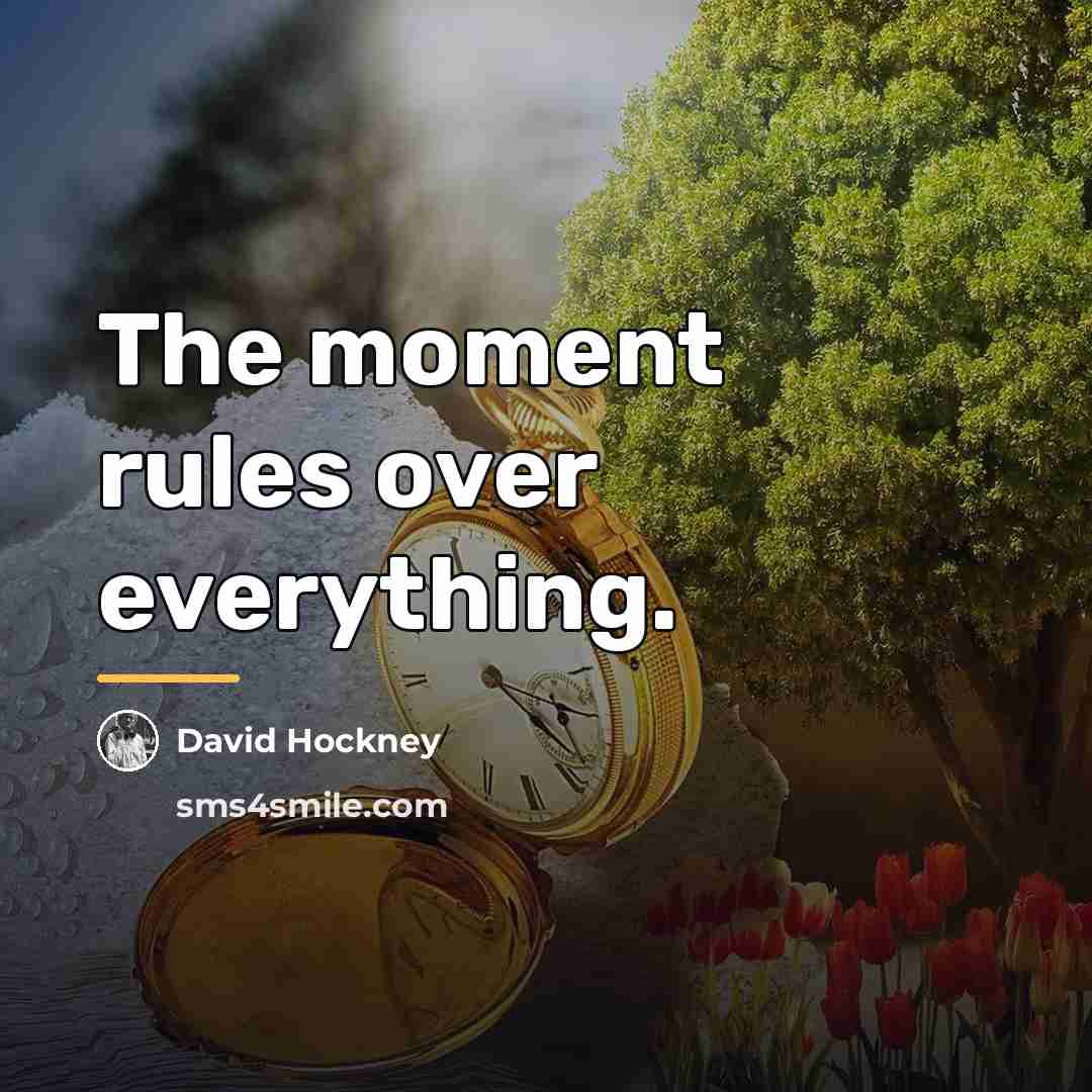 “The moment rules over everything.…” quote by David Hockney