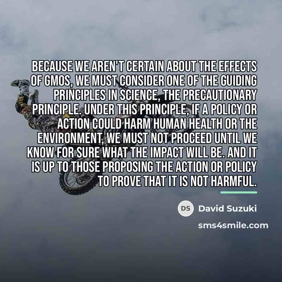 “Because we aren't certain about the effects of GMOs, we…” quote by David Suzuki