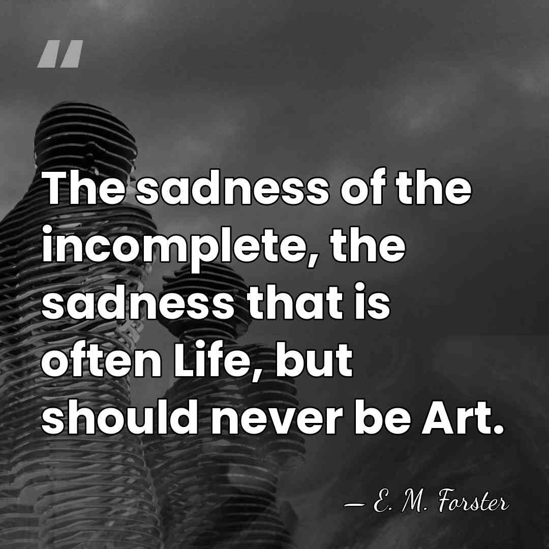 The sadness of the incomplete, the sadness that is often Life, but&hellip; - E. M. Forster