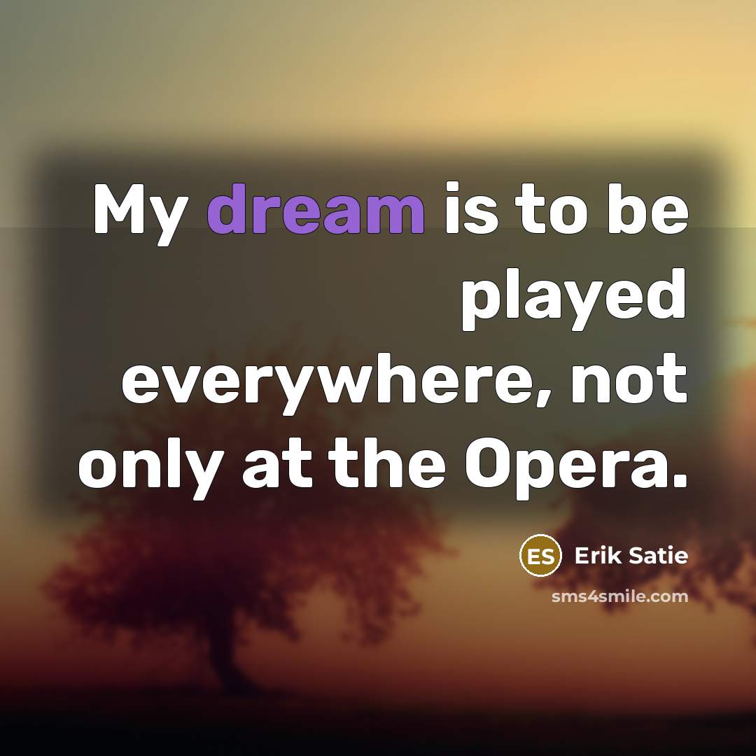 “My dream is to be played everywhere, not only at…” quote by Erik Satie