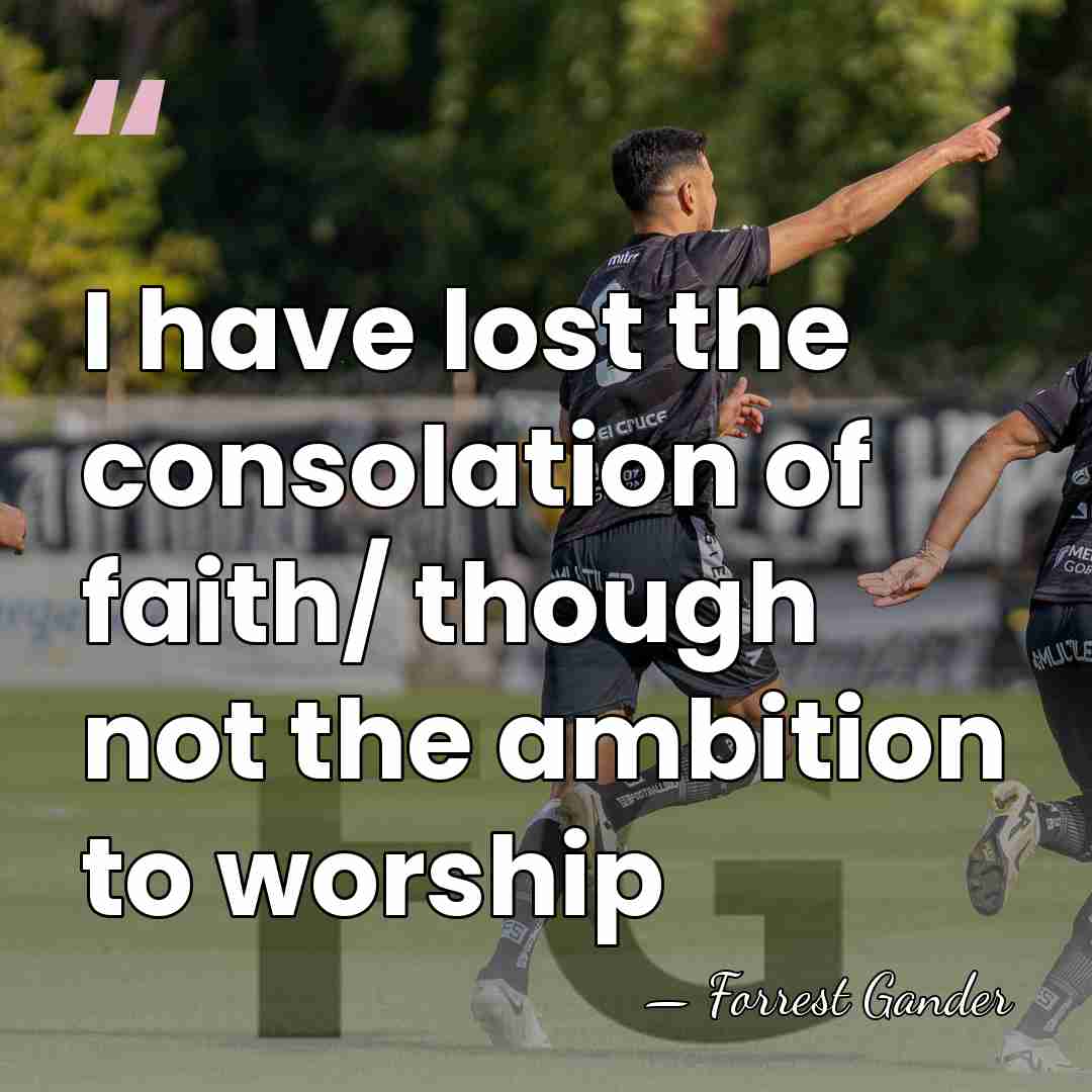 I have lost the consolation of faith/ though not the ambition to&hellip; - Forrest Gander