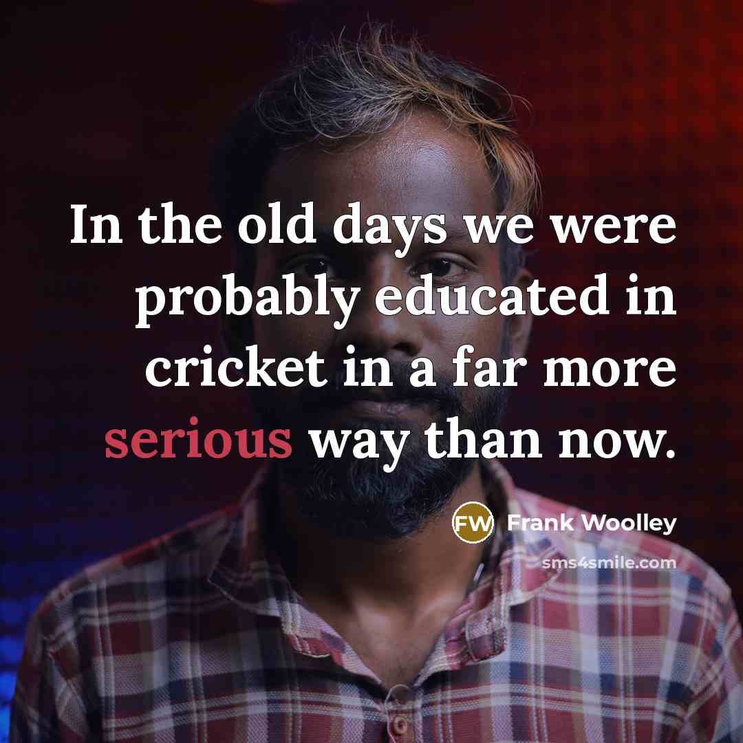“In the old days we were probably educated in cricket…” quote by Frank Woolley