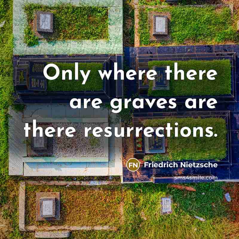 “Only where there are graves are there resurrections.…” quote by Friedrich Nietzsche