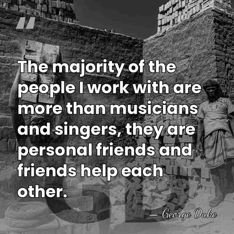 The majority of the people I work with are more than musicians&hellip; - George Duke