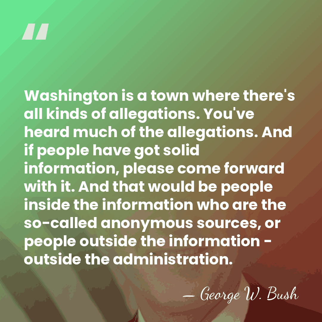 Washington is a town where there's all kinds of allegations. You've heard&hellip; - George W. Bush