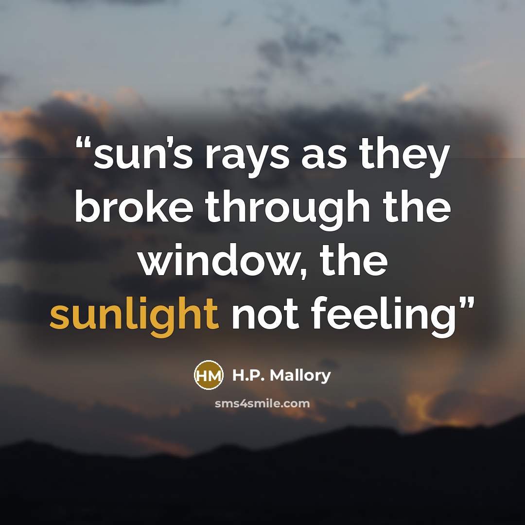 “sun’s rays as they broke through the window, the sunlight not feeling” quote by H.P. Mallory