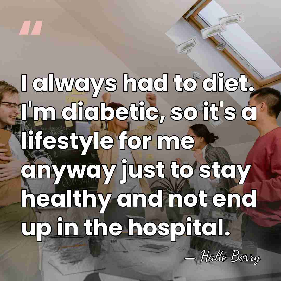 I always had to diet. I'm diabetic, so it's a lifestyle for&hellip; - Halle Berry