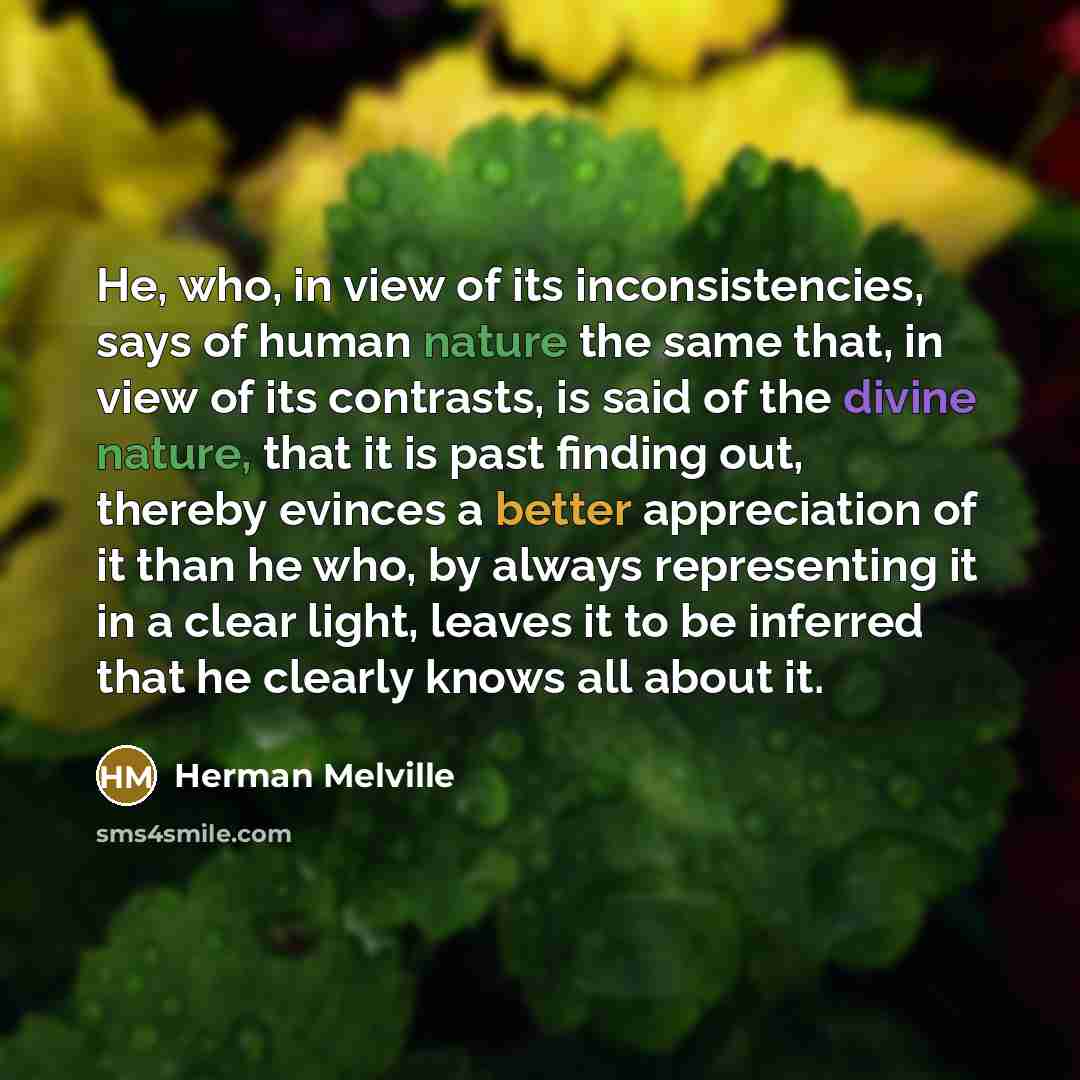 “He, who, in view of its inconsistencies, says of human…” quote by Herman Melville