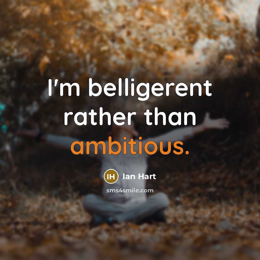 “I'm belligerent rather than ambitious.…” quote by Ian Hart