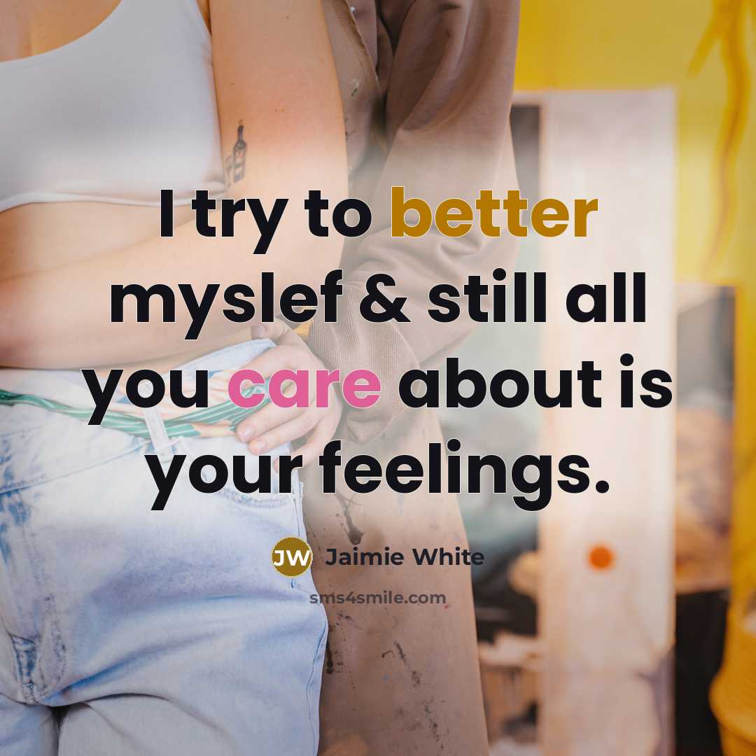 “I try to better myslef & still all you care about is your feelings.” quote by Jaimie White