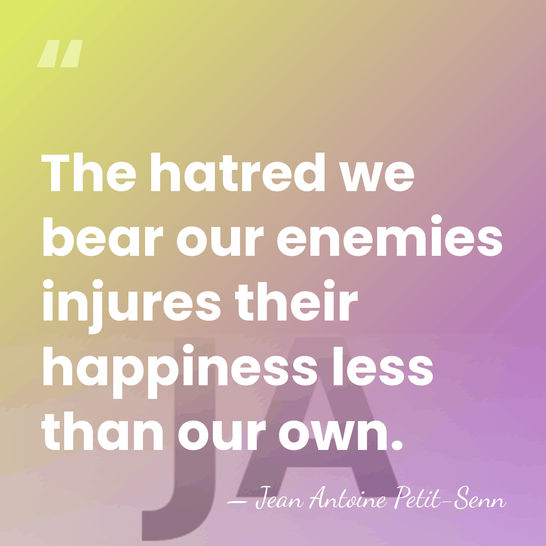 The hatred we bear our enemies injures their happiness less than our&hellip; - Jean Antoine Petit-Senn