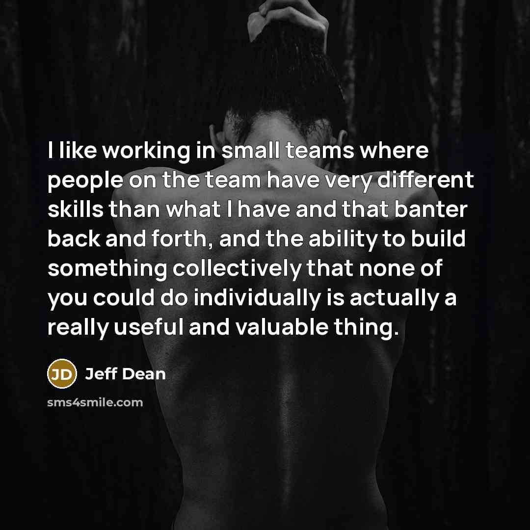 “I like working in small teams where people on the…” quote by Jeff Dean