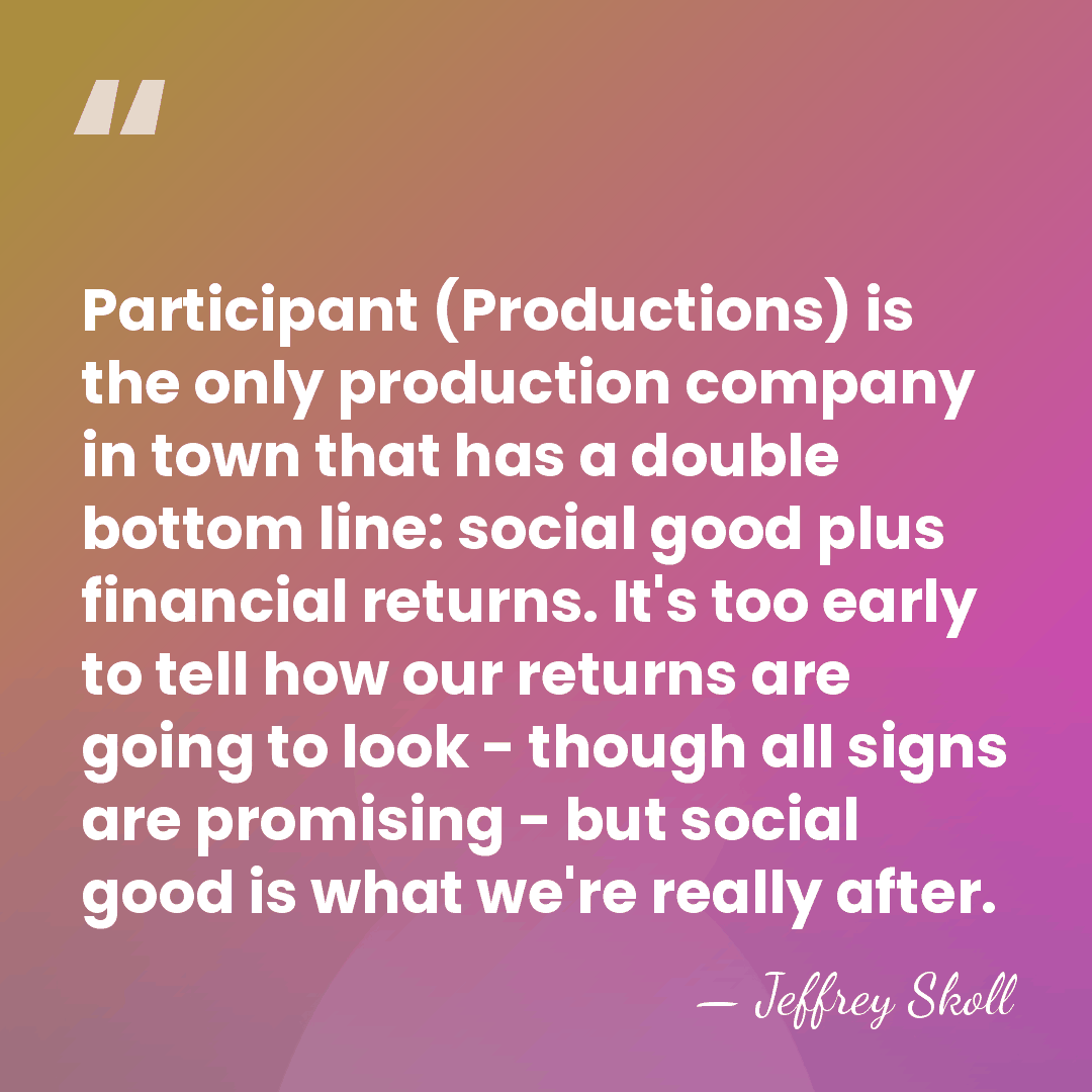 Participant (Productions) is the only production company in town that has a&hellip; - Jeffrey Skoll