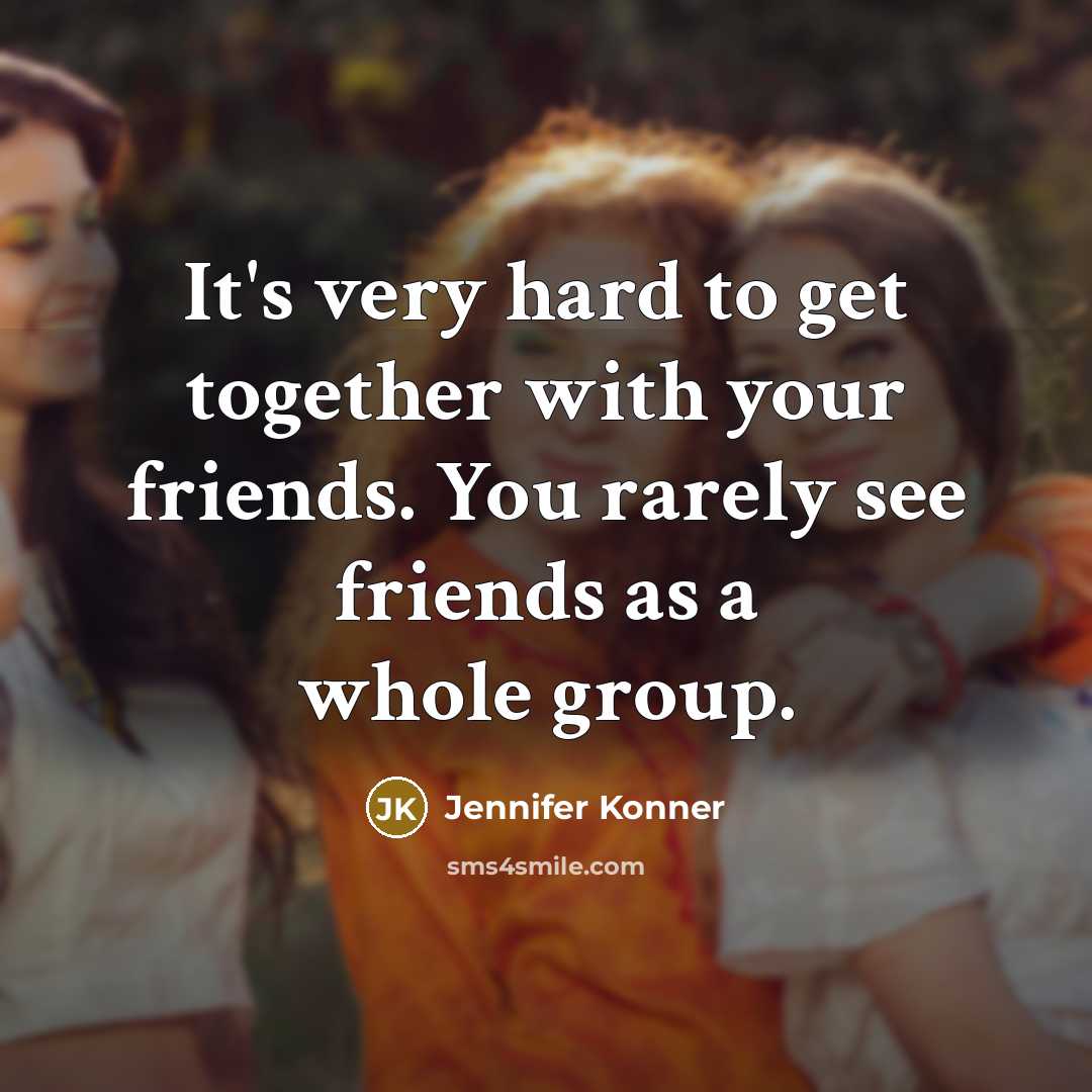 “It's very hard to get together with your friends. You…” quote by Jennifer Konner