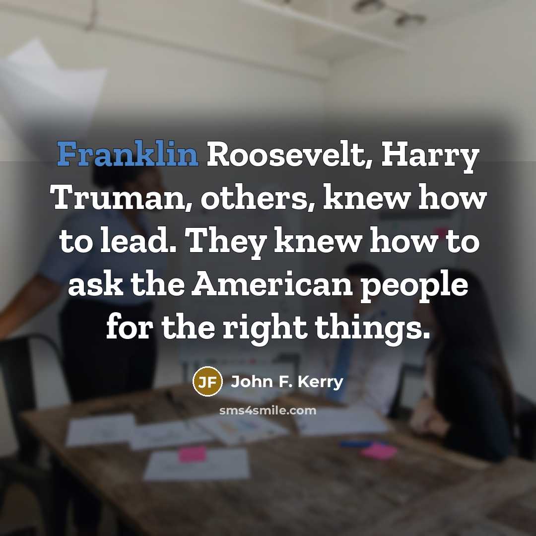 “Franklin Roosevelt, Harry Truman, others, knew how to lead. They…” quote by John F. Kerry