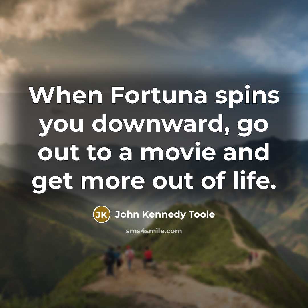 “When Fortuna spins you downward, go out to a movie…” quote by John Kennedy Toole