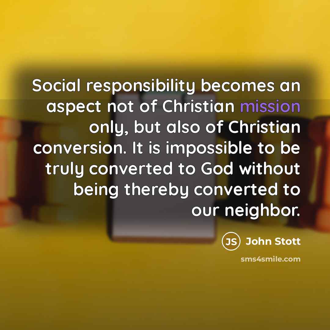 “Social responsibility becomes an aspect not of Christian mission only,…” quote by John Stott