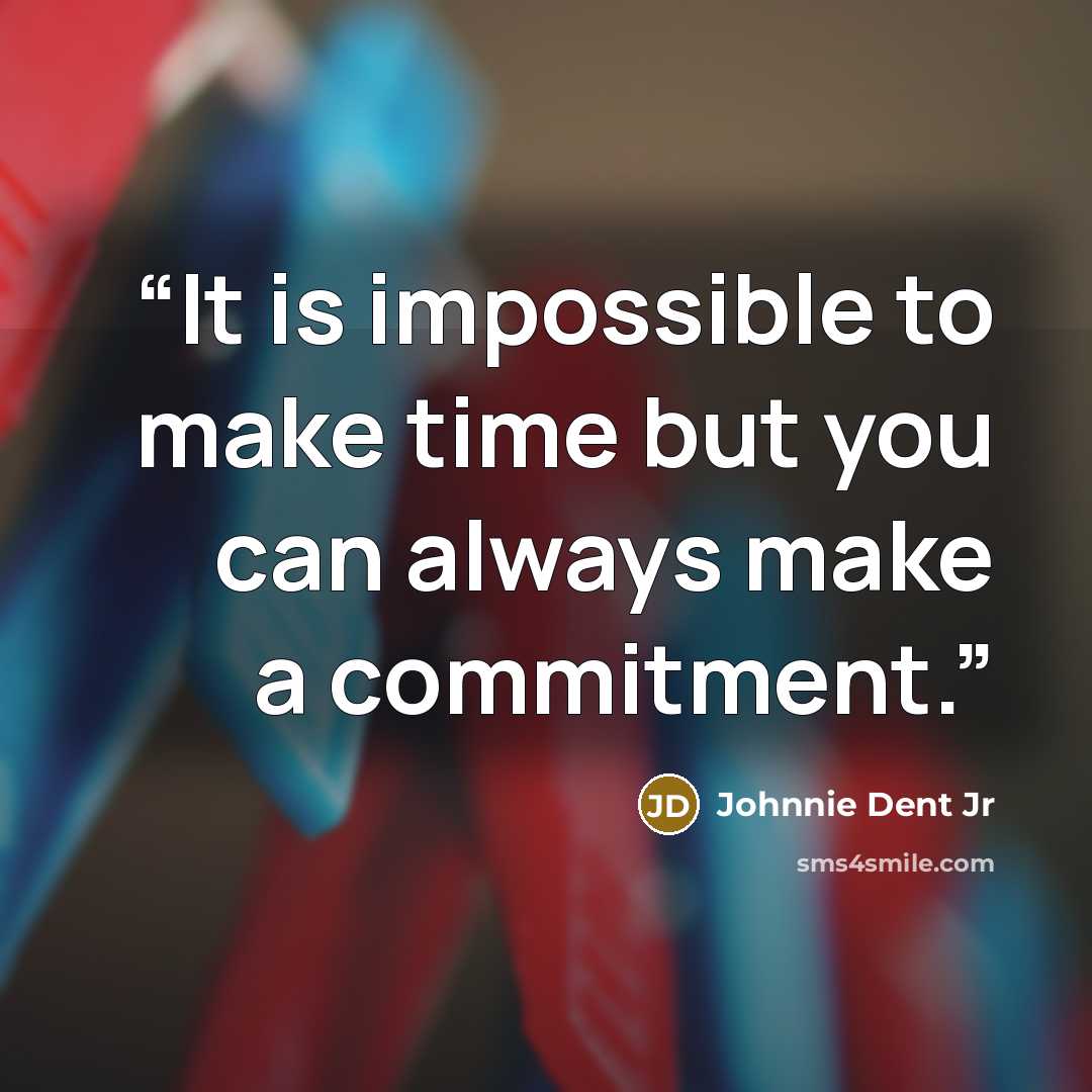 “It is impossible to make time but you can always make a commitment.” quote by Johnnie Dent Jr
