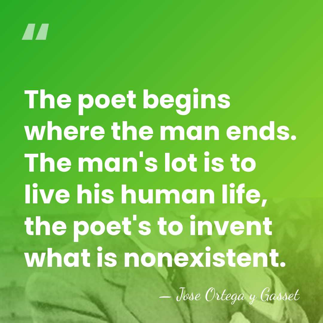The poet begins where the man ends. The man's lot is to&hellip; - Jose Ortega y Gasset